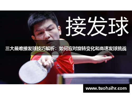 三大最难接发球技巧解析：如何应对旋转变化和高速发球挑战