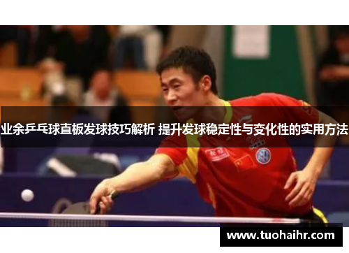 业余乒乓球直板发球技巧解析 提升发球稳定性与变化性的实用方法