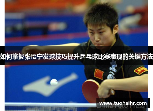 如何掌握张怡宁发球技巧提升乒乓球比赛表现的关键方法
