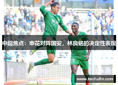 中超焦点：申花对阵国安，林良铭的决定性表现