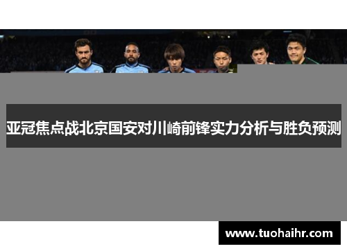 亚冠焦点战北京国安对川崎前锋实力分析与胜负预测