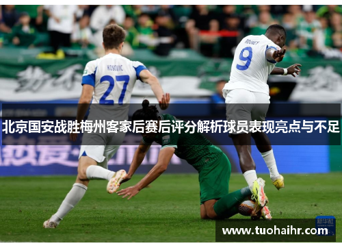 北京国安战胜梅州客家后赛后评分解析球员表现亮点与不足