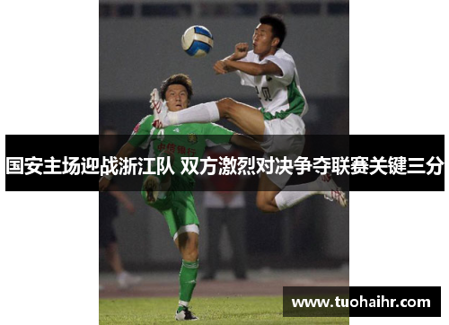 国安主场迎战浙江队 双方激烈对决争夺联赛关键三分