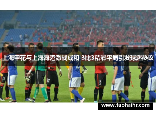 上海申花与上海海港激战成和 3比3精彩平局引发球迷热议