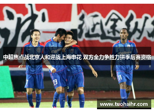 中超焦点战北京人和迎战上海申花 双方全力争胜力拼季后赛资格