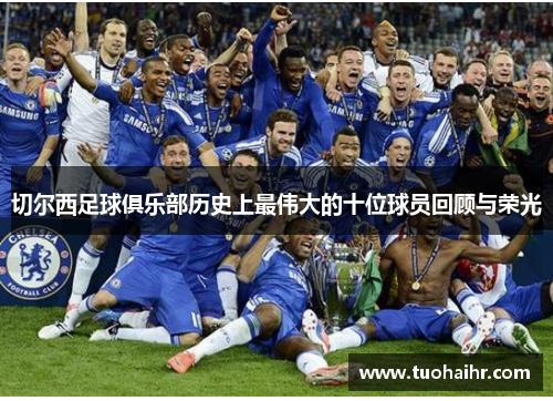 切尔西足球俱乐部历史上最伟大的十位球员回顾与荣光