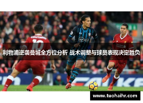 利物浦逆袭曼城全方位分析 战术调整与球员表现决定胜负