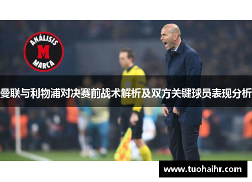 曼联与利物浦对决赛前战术解析及双方关键球员表现分析
