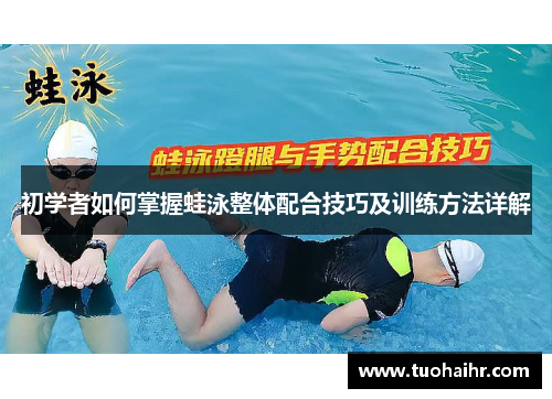初学者如何掌握蛙泳整体配合技巧及训练方法详解