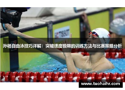 孙杨自由泳技巧详解：突破速度极限的训练方法与比赛策略分析
