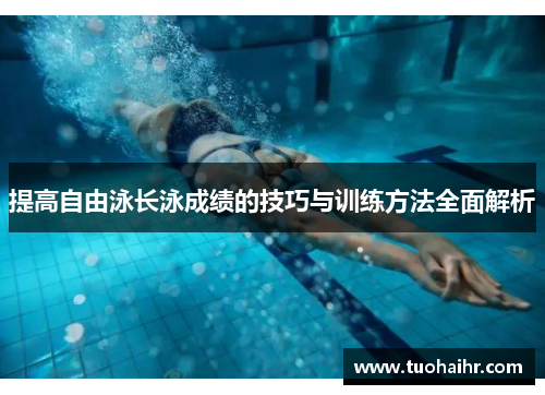 提高自由泳长泳成绩的技巧与训练方法全面解析
