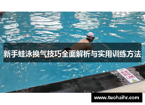 新手蛙泳换气技巧全面解析与实用训练方法