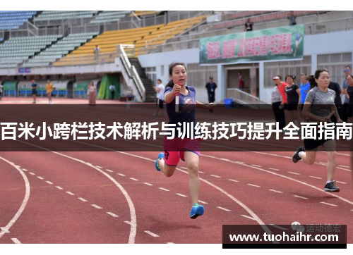 百米小跨栏技术解析与训练技巧提升全面指南