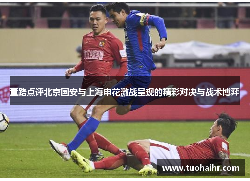 董路点评北京国安与上海申花激战呈现的精彩对决与战术博弈