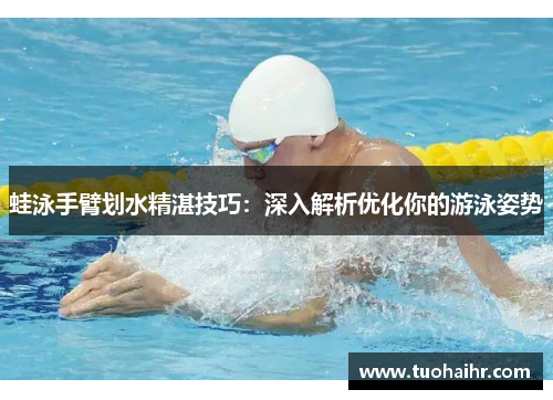 蛙泳手臂划水精湛技巧：深入解析优化你的游泳姿势