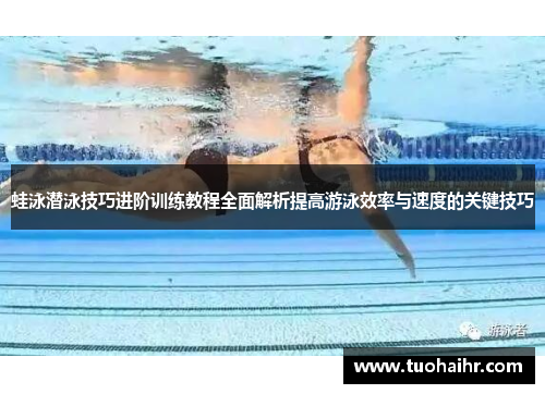 蛙泳潜泳技巧进阶训练教程全面解析提高游泳效率与速度的关键技巧