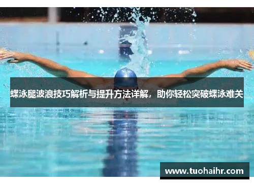 蝶泳腿波浪技巧解析与提升方法详解，助你轻松突破蝶泳难关