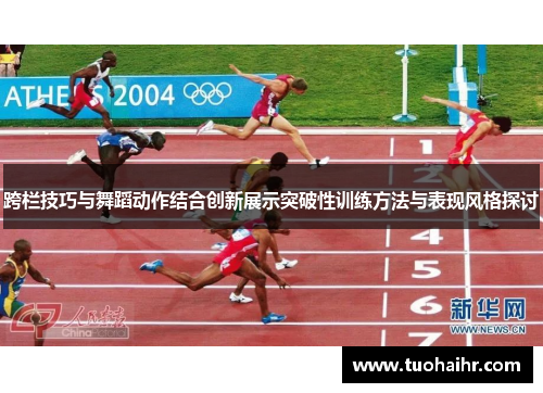 跨栏技巧与舞蹈动作结合创新展示突破性训练方法与表现风格探讨