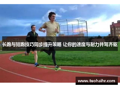 长跑与短跑技巧同步提升策略 让你的速度与耐力并驾齐驱