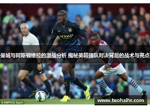 曼城与阿斯顿维拉的激战分析 揭秘英超强队对决背后的战术与亮点