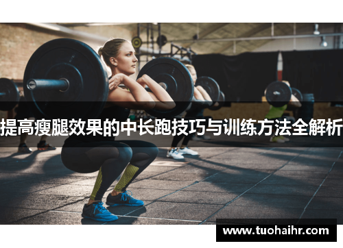提高瘦腿效果的中长跑技巧与训练方法全解析