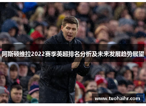 阿斯顿维拉2022赛季英超排名分析及未来发展趋势展望